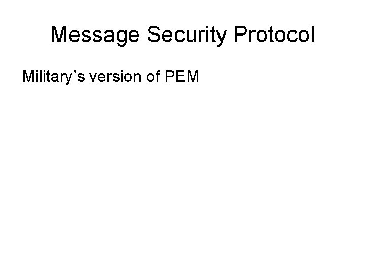 Message Security Protocol Military’s version of PEM Message Security Protocol Military’s version of PEM