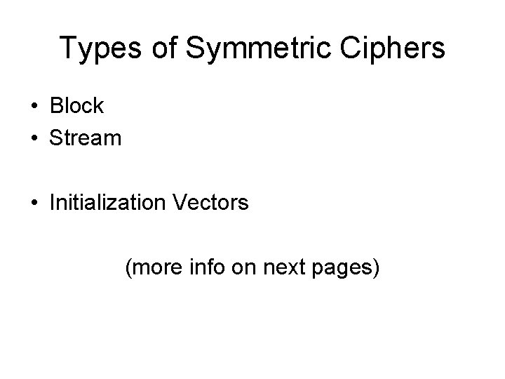 Types of Symmetric Ciphers • Block • Stream • Initialization Vectors (more info on Types of Symmetric Ciphers • Block • Stream • Initialization Vectors (more info on
