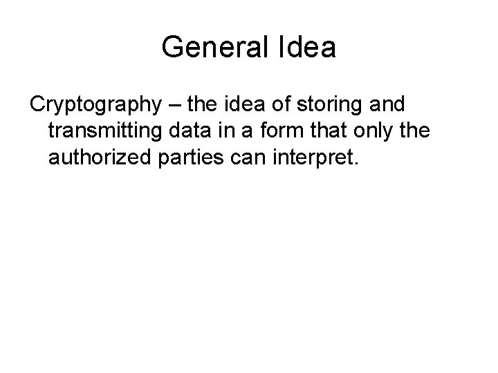 General Idea Cryptography – the idea of storing and transmitting data in a form General Idea Cryptography – the idea of storing and transmitting data in a form