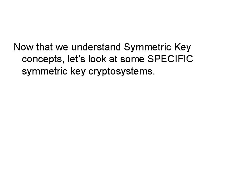 Now that we understand Symmetric Key concepts, let’s look at some SPECIFIC symmetric key Now that we understand Symmetric Key concepts, let’s look at some SPECIFIC symmetric key