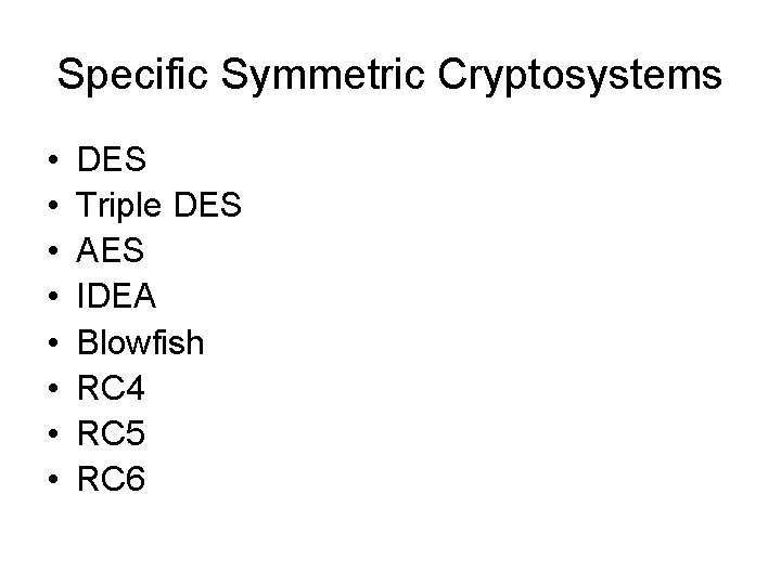 Specific Symmetric Cryptosystems • • DES Triple DES AES IDEA Blowfish RC 4 RC Specific Symmetric Cryptosystems • • DES Triple DES AES IDEA Blowfish RC 4 RC