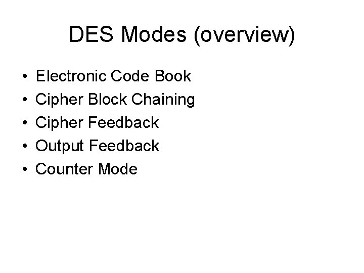 DES Modes (overview) • • • Electronic Code Book Cipher Block Chaining Cipher Feedback DES Modes (overview) • • • Electronic Code Book Cipher Block Chaining Cipher Feedback
