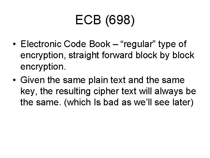 ECB (698) • Electronic Code Book – “regular” type of encryption, straight forward block ECB (698) • Electronic Code Book – “regular” type of encryption, straight forward block