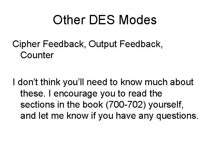 Other DES Modes Cipher Feedback, Output Feedback, Counter I don’t think you’ll need to Other DES Modes Cipher Feedback, Output Feedback, Counter I don’t think you’ll need to