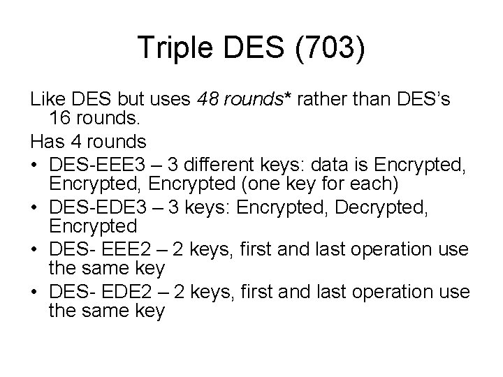 Triple DES (703) Like DES but uses 48 rounds* rather than DES’s 16 rounds. Triple DES (703) Like DES but uses 48 rounds* rather than DES’s 16 rounds.