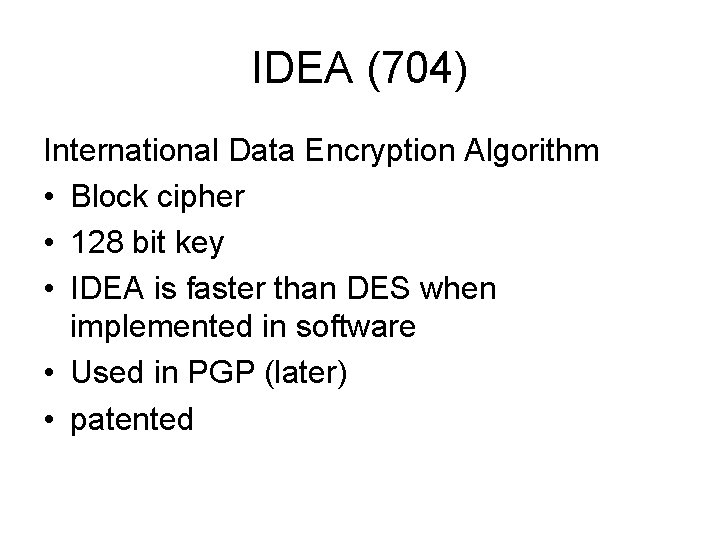 IDEA (704) International Data Encryption Algorithm • Block cipher • 128 bit key • IDEA (704) International Data Encryption Algorithm • Block cipher • 128 bit key •