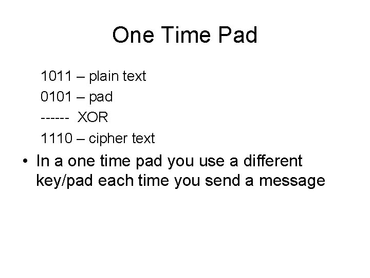 One Time Pad 1011 – plain text 0101 – pad ------ XOR 1110 – One Time Pad 1011 – plain text 0101 – pad ------ XOR 1110 –