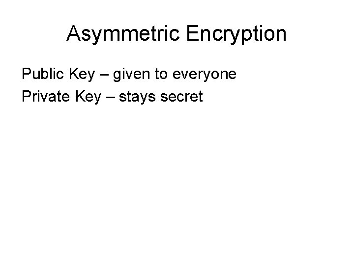 Asymmetric Encryption Public Key – given to everyone Private Key – stays secret Asymmetric Encryption Public Key – given to everyone Private Key – stays secret