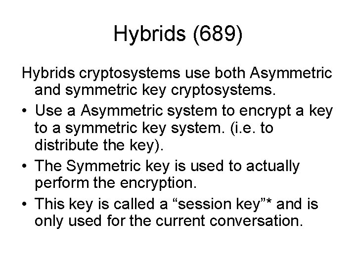 Hybrids (689) Hybrids cryptosystems use both Asymmetric and symmetric key cryptosystems. • Use a Hybrids (689) Hybrids cryptosystems use both Asymmetric and symmetric key cryptosystems. • Use a