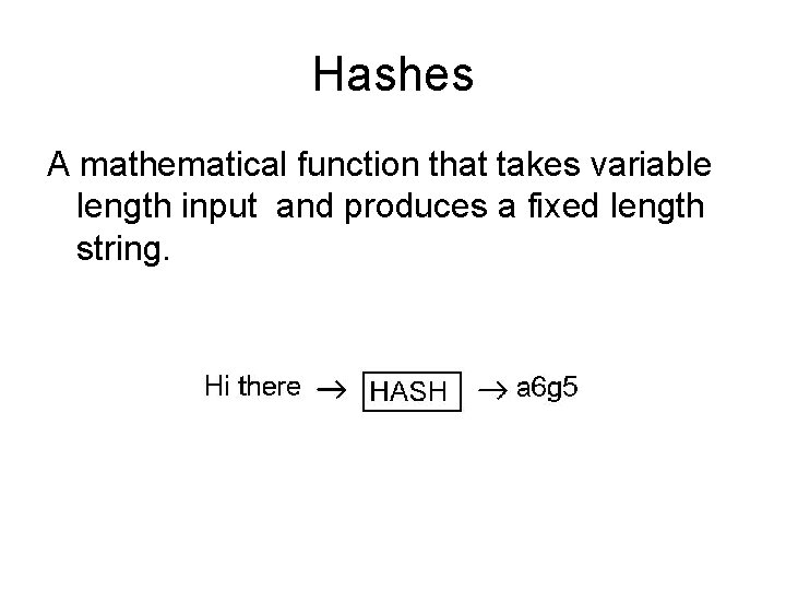 Hashes A mathematical function that takes variable length input and produces a fixed length Hashes A mathematical function that takes variable length input and produces a fixed length
