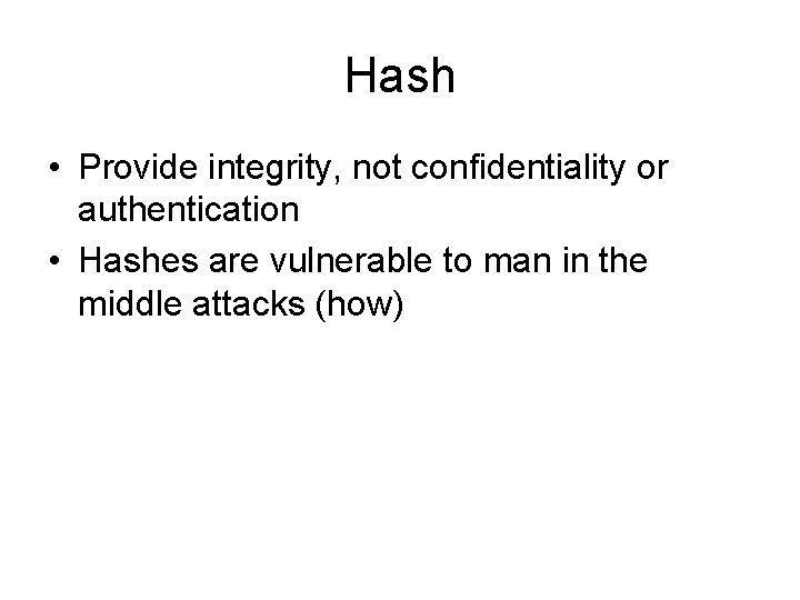 Hash • Provide integrity, not confidentiality or authentication • Hashes are vulnerable to man Hash • Provide integrity, not confidentiality or authentication • Hashes are vulnerable to man