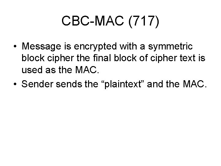 CBC-MAC (717) • Message is encrypted with a symmetric block cipher the final block CBC-MAC (717) • Message is encrypted with a symmetric block cipher the final block