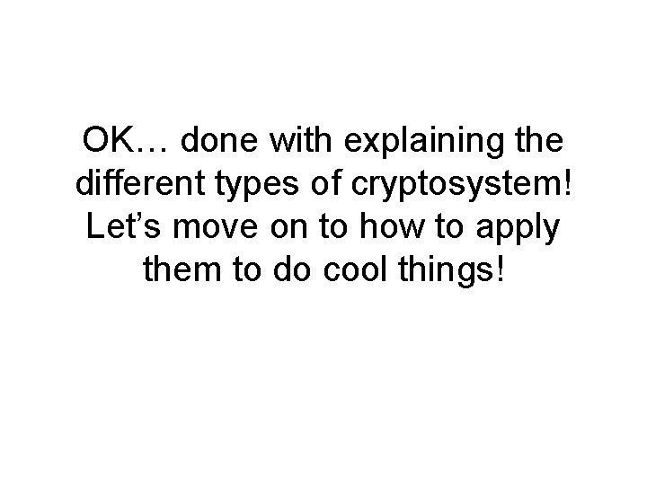 OK… done with explaining the different types of cryptosystem! Let’s move on to how OK… done with explaining the different types of cryptosystem! Let’s move on to how