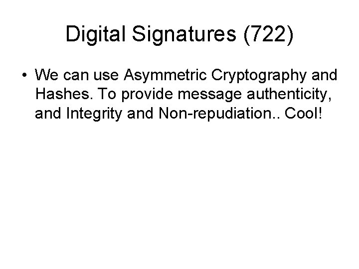 Digital Signatures (722) • We can use Asymmetric Cryptography and Hashes. To provide message Digital Signatures (722) • We can use Asymmetric Cryptography and Hashes. To provide message