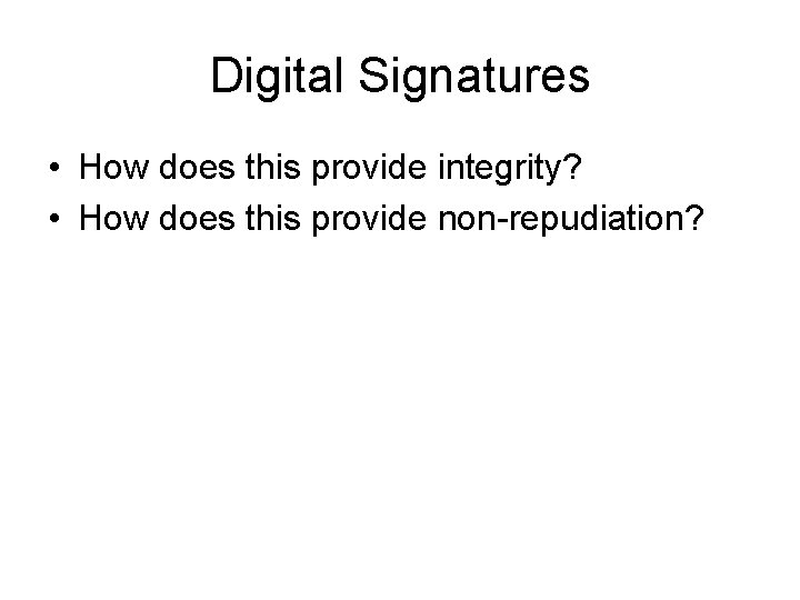Digital Signatures • How does this provide integrity? • How does this provide non-repudiation? Digital Signatures • How does this provide integrity? • How does this provide non-repudiation?