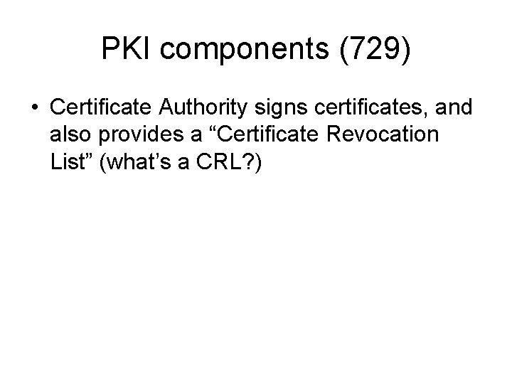 PKI components (729) • Certificate Authority signs certificates, and also provides a “Certificate Revocation PKI components (729) • Certificate Authority signs certificates, and also provides a “Certificate Revocation