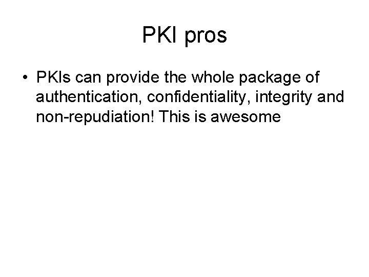 PKI pros • PKIs can provide the whole package of authentication, confidentiality, integrity and PKI pros • PKIs can provide the whole package of authentication, confidentiality, integrity and