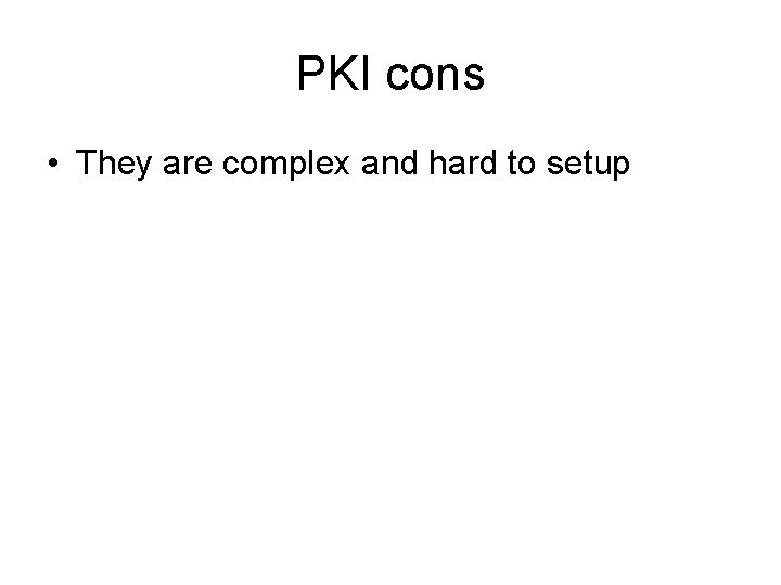 PKI cons • They are complex and hard to setup PKI cons • They are complex and hard to setup