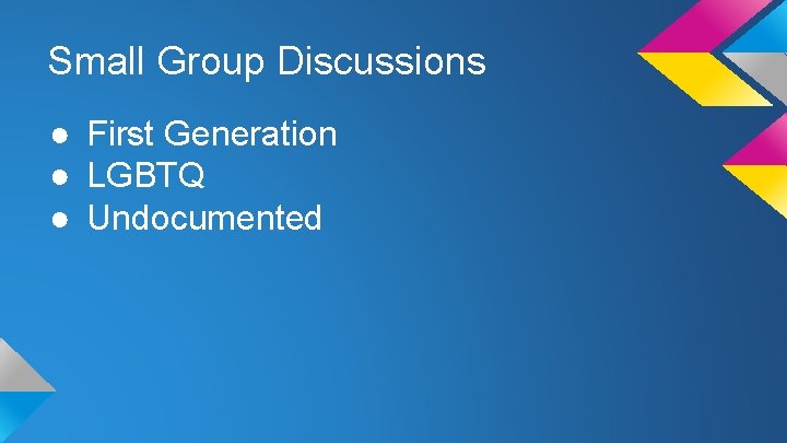 Small Group Discussions ● First Generation ● LGBTQ ● Undocumented Small Group Discussions ● First Generation ● LGBTQ ● Undocumented