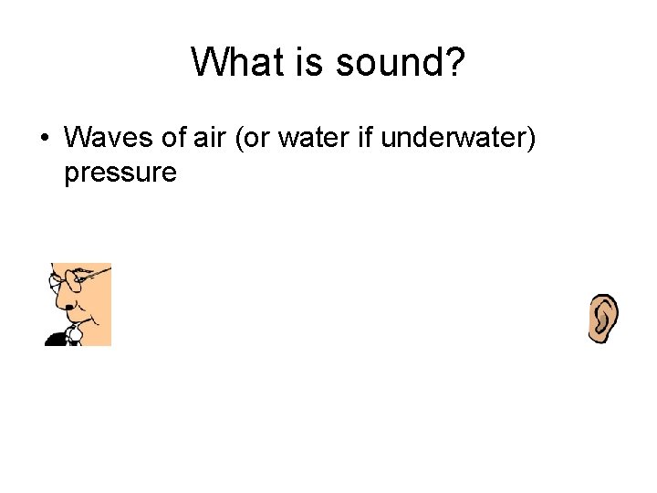 What is sound? • Waves of air (or water if underwater) pressure 