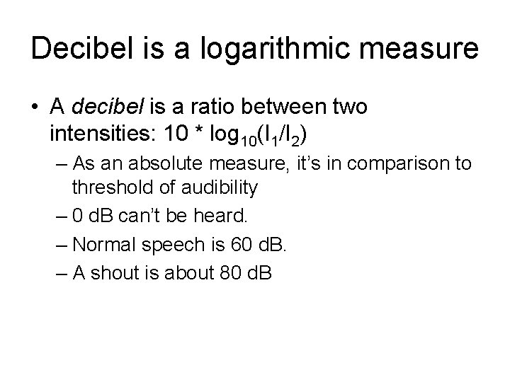 Decibel is a logarithmic measure • A decibel is a ratio between two intensities: