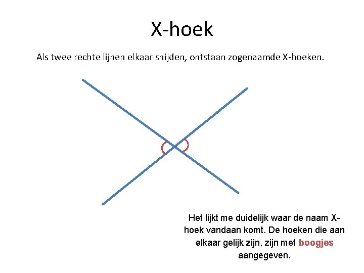 X-hoek Als twee rechte lijnen elkaar snijden, ontstaan zogenaamde X-hoeken. Het lijkt me duidelijk