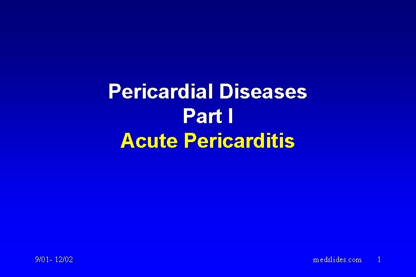 Pericardial Diseases Part I Acute Pericarditis 9/01 - 12/02 medslides. com 1 Pericardial Diseases Part I Acute Pericarditis 9/01 - 12/02 medslides. com 1