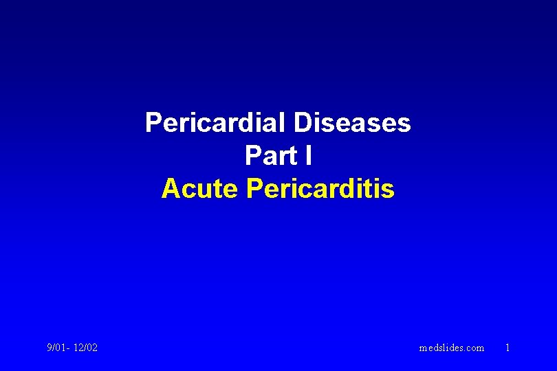 Pericardial Diseases Part I Acute Pericarditis 9/01 - 12/02 medslides. com 1 