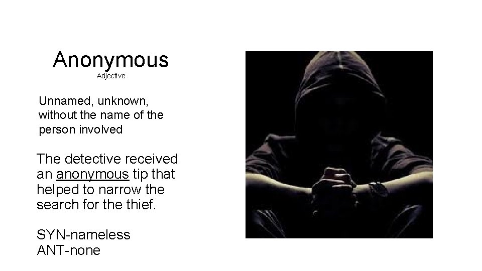 Anonymous Adjective Unnamed, unknown, without the name of the person involved The detective received