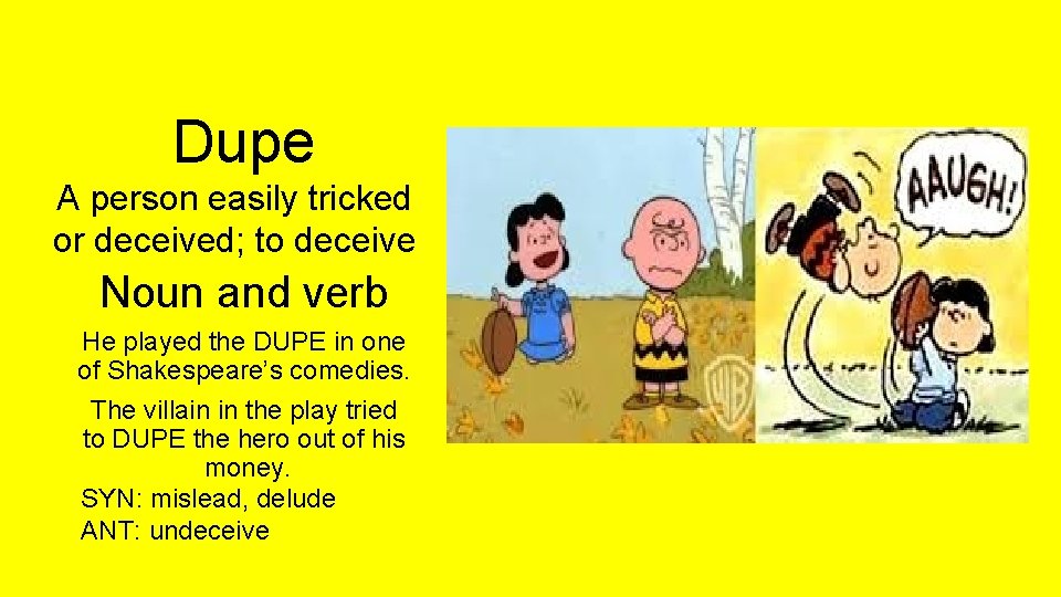 Dupe A person easily tricked or deceived; to deceive Noun and verb He played