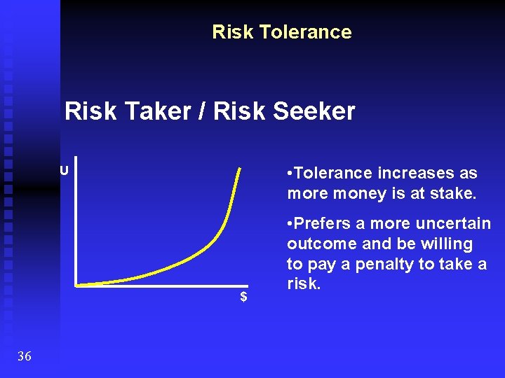 Risk Tolerance Risk Taker / Risk Seeker • Tolerance increases as more money is