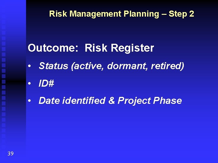 Risk Management Planning – Step 2 Outcome: Risk Register • Status (active, dormant, retired)