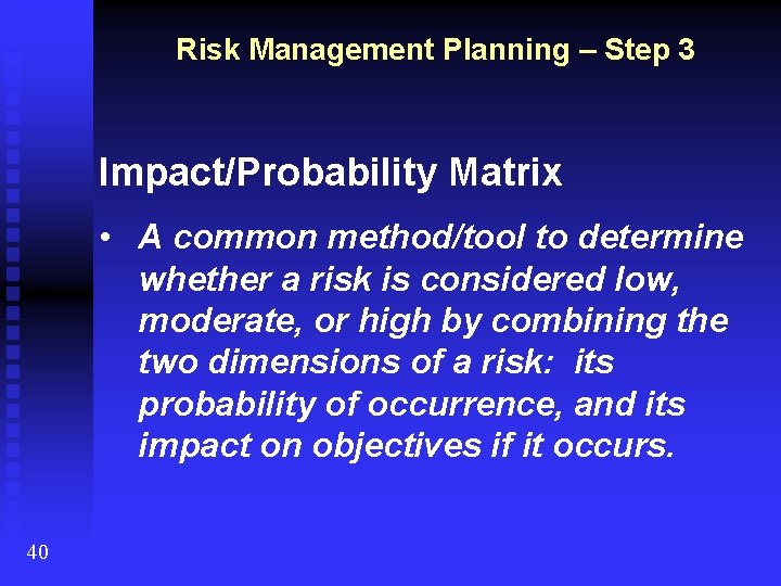 Risk Management Planning – Step 3 Impact/Probability Matrix • A common method/tool to determine
