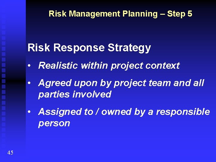 Risk Management Planning – Step 5 Risk Response Strategy • Realistic within project context
