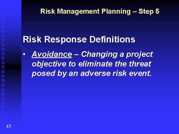 Risk Management Planning – Step 5 Risk Response Definitions • Avoidance – Changing a