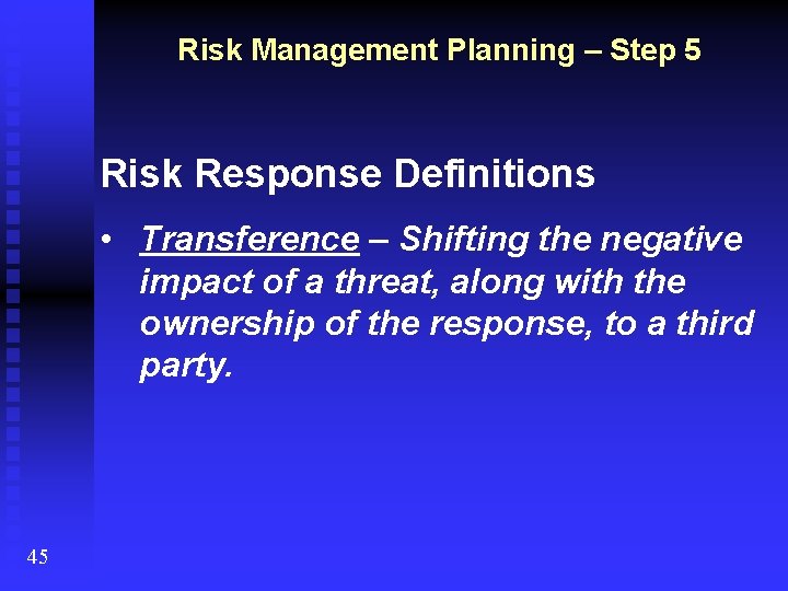 Risk Management Planning – Step 5 Risk Response Definitions • Transference – Shifting the