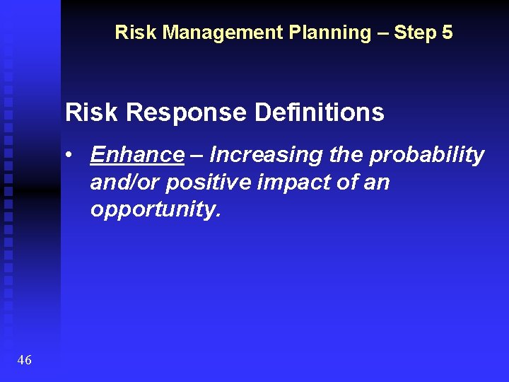 Risk Management Planning – Step 5 Risk Response Definitions • Enhance – Increasing the