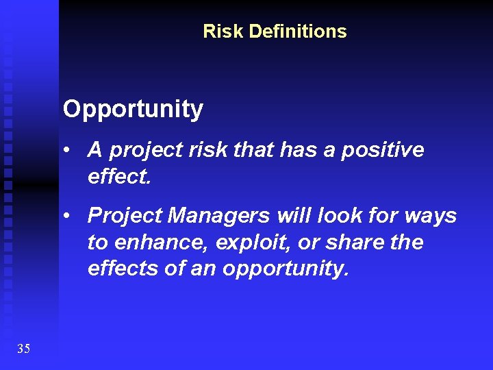 Risk Definitions Opportunity • A project risk that has a positive effect. • Project