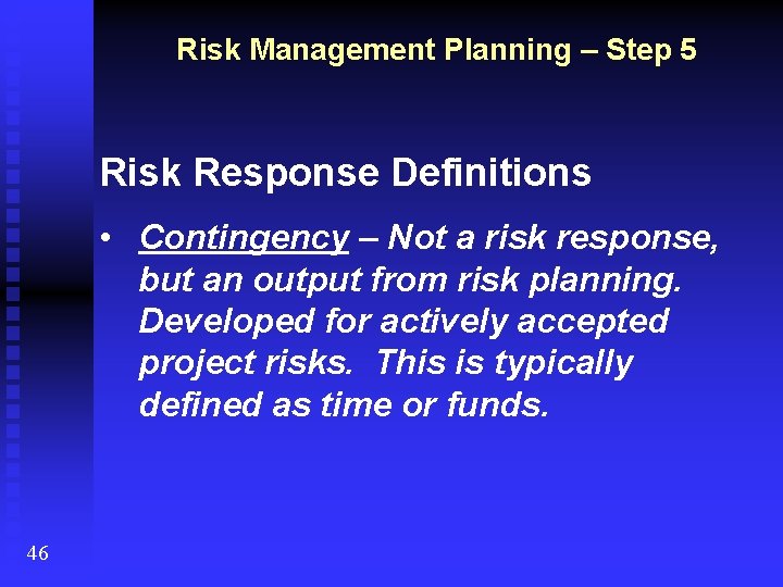 Risk Management Planning – Step 5 Risk Response Definitions • Contingency – Not a