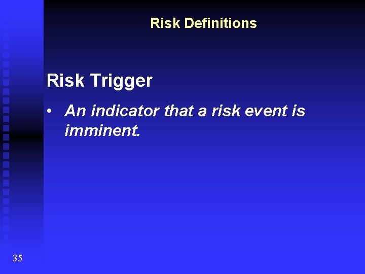 Risk Definitions Risk Trigger • An indicator that a risk event is imminent. 35