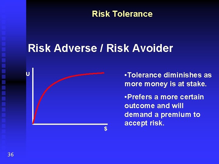 Risk Tolerance Risk Adverse / Risk Avoider • Tolerance diminishes as more money is