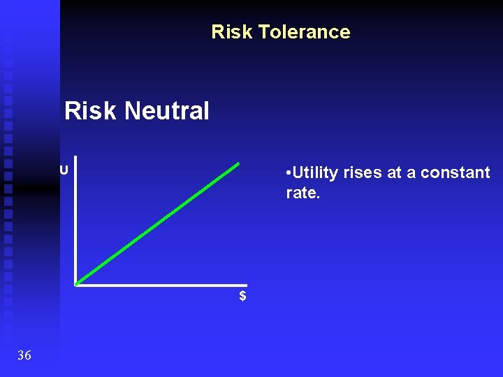 Risk Tolerance Risk Neutral • Utility rises at a constant rate. U $ 36