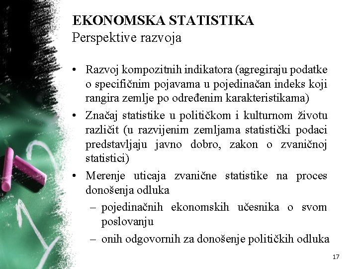 EKONOMSKA STATISTIKA Perspektive razvoja • Razvoj kompozitnih indikatora (agregiraju podatke o specifičnim pojavama u