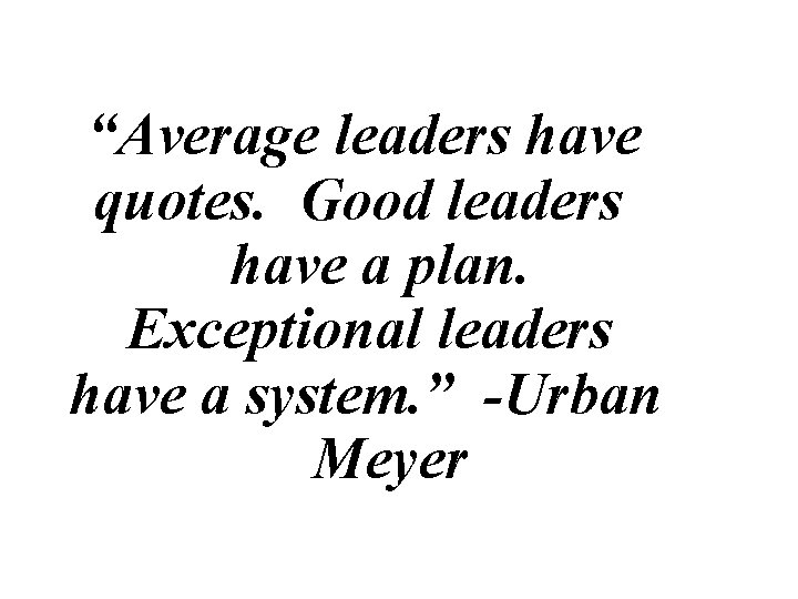 “Average leaders have quotes. Good leaders have a plan. Exceptional leaders have a system. “Average leaders have quotes. Good leaders have a plan. Exceptional leaders have a system.