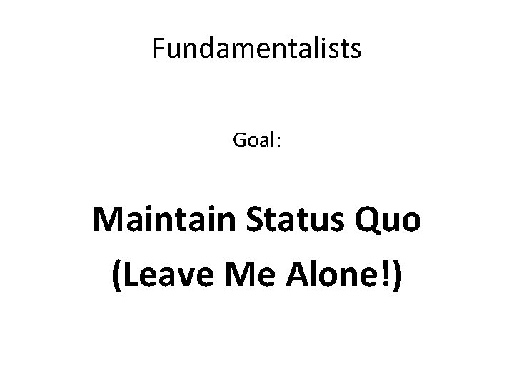 Fundamentalists Goal: Maintain Status Quo (Leave Me Alone!) 