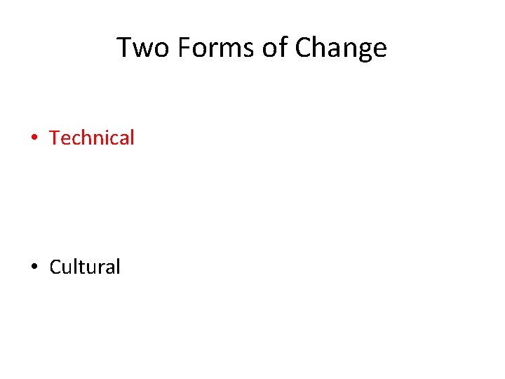 Two Forms of Change • Technical • Cultural 