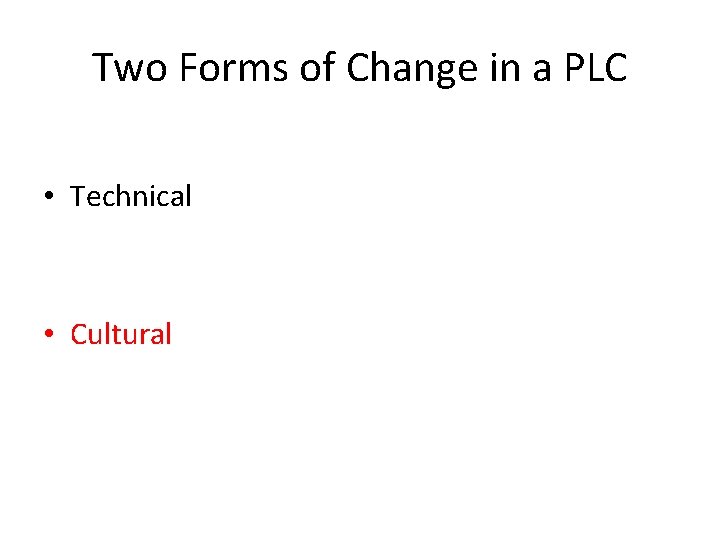 Two Forms of Change in a PLC • Technical • Cultural 