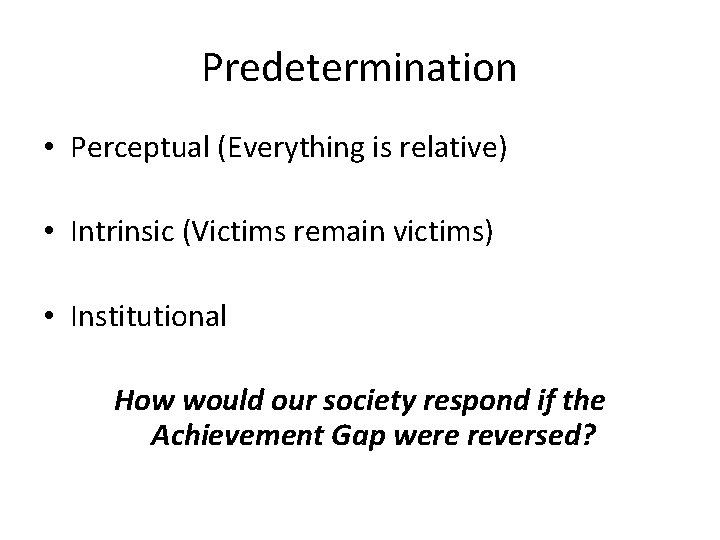 Predetermination • Perceptual (Everything is relative) • Intrinsic (Victims remain victims) • Institutional How