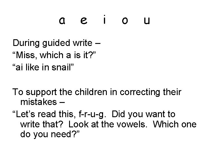 a e i o u During guided write – “Miss, which a is it?