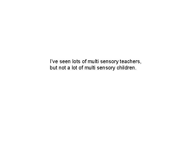 I’ve seen lots of multi sensory teachers, but not a lot of multi sensory